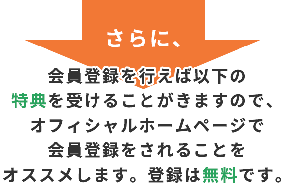 さらに、会員登録を行えば以下の特典を受けることができますので、
				オフィシャルホームページで会員登録をされることをオススメします。登録は無料です。